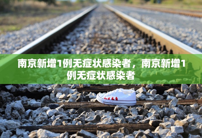 南京新增1例无症状感染者	，南京新增1例无症状感染者